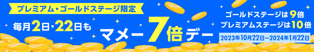 プレミアム・ゴールドステージ限定 毎月 2日・22日も マメー7倍デー ゴールドステージは9倍 プレミアムステージは10倍 2023年10月22日～2024年1月22日