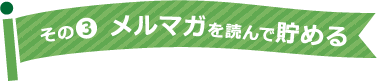 その3 メルマガを読んで貯める