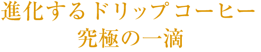 進化するドリップコーヒー 究極の一滴