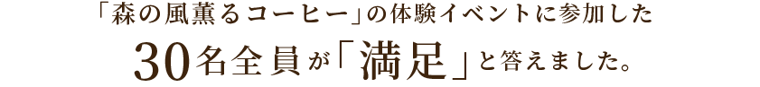 「森の風薫るコーヒー」の体験イベントに参加した30名全員が「満足」と答えました。