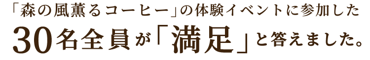 「森の風薫るコーヒー」の体験イベントに参加した30名全員が「満足」と答えました。