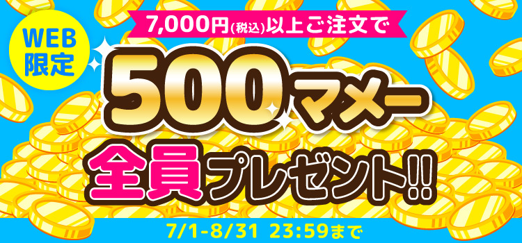WEB限定 7,000円(税込)以上ご注文で500マメー全員プレゼント!! 7/1-8/31 23:59まで