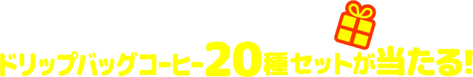 WEB限定 ご注文&ご応募で 合計300名様にドリップバッグコーヒー20種セットが当たる!
