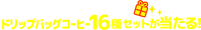 ご注文&ご応募で 合計300名様にドリップバッグコーヒー16種セットが当たる!
