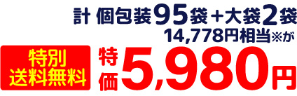 計 個包装95袋+大袋2袋 14,778円相当※が 特別送料無料 特価5,980円