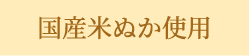 国産米ぬか使用