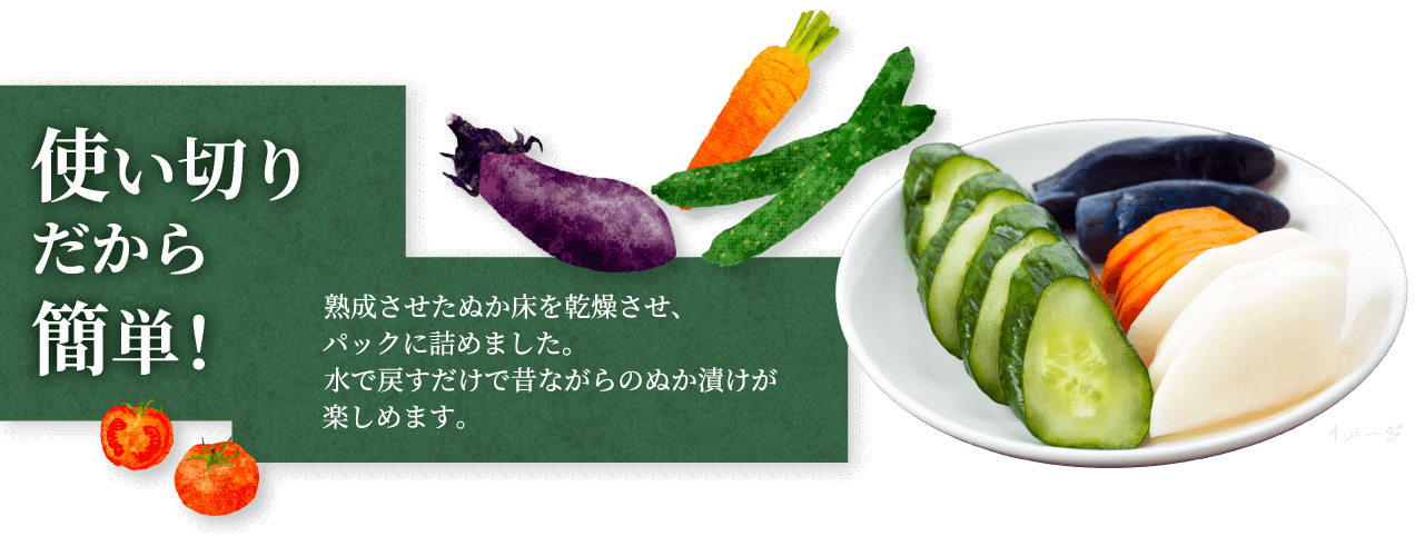 使い切りだから簡単！熟成させたぬか床を乾燥させ、パックに詰めました。水で戻すだけで昔ながらのぬか漬けが楽しめます。