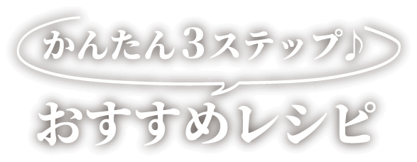 かんたん3ステップ♪おすすめレシピ
