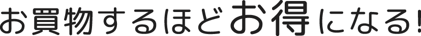 お買い物するほどお得になる