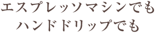 エスプレッソマシンでもハンドドリップでも