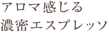 アロマ感じる濃密エスプレッソ