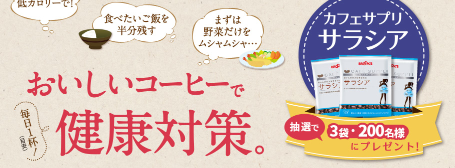 「お菓子は低カロリーで！」「食べたいご飯を半分残す」「まずは野菜だけをムシャムシャ…」 毎日1杯!(目安) おいしいコーヒーで健康対策。「カフェサプリ サラシア」 抽選で3袋・200名様にプレゼント！