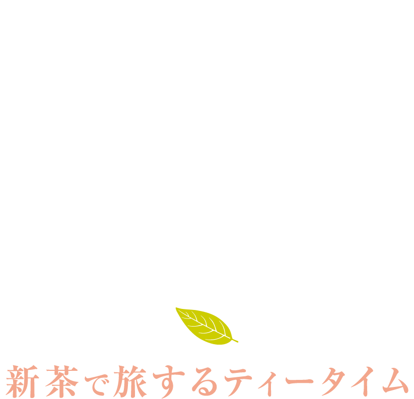 新茶はじまります 新茶で旅するティータイム