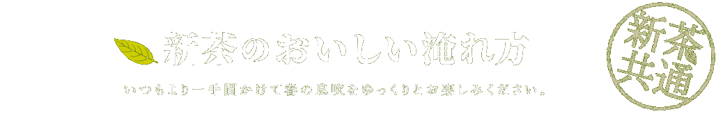 新茶のおいしい淹れ方 いつもより一手間かけて春の息吹をゆっくりとお楽しみください。新茶共通