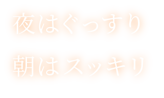 夜はぐっすり 朝はスッキリ