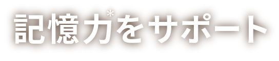 記憶力*をサポート