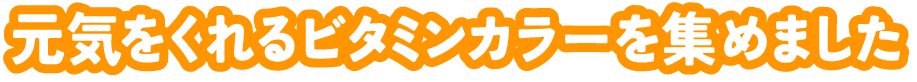 元気をくれるビタミンカラーを集めました