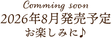 Comming soon 2026年8月発売予定 お楽しみに♪