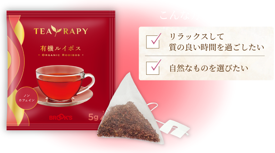 TEA RAPY 有機ルイボス Organic Rooibos Tea こんな方におすすめ リラックスして質の良い時間を過ごしたい 自然なものを選びたい