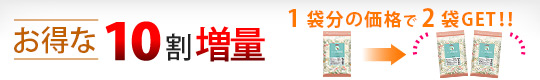 お得な10割増量! 1袋分の価格で2袋GET!!
