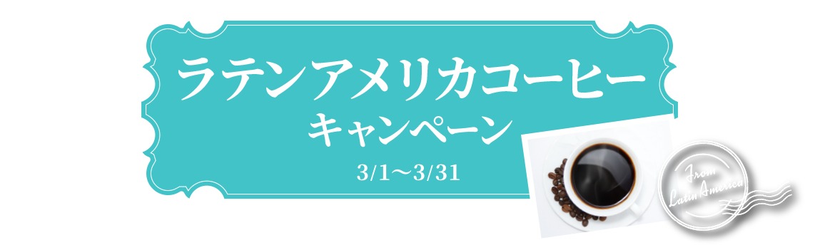 ラテンアメリカコーヒーキャンペーン 3/1～3/31