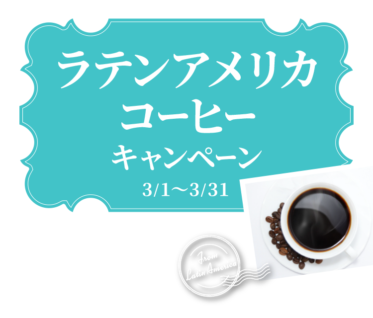 ラテンアメリカコーヒーキャンペーン 3/1～3/31