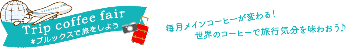 Trip coffee fair #ブルックスで旅をしよう 毎月メインコーヒーが変わる！世界のコーヒーで旅行気分を味わおう♪