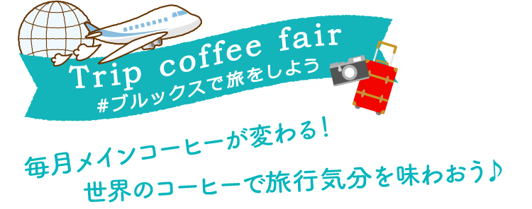 Trip coffee fair #ブルックスで旅をしよう 毎月メインコーヒーが変わる！世界のコーヒーで旅行気分を味わおう♪