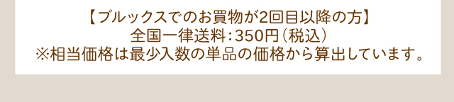 【ブルックスでのお買物が2回目以降の方】全国一律送料：350円(税込) ※相当価格は最少入数の単品の価格から算出しています。