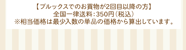 【ブルックスでのお買物が2回目以降の方】全国一律送料：350円(税込) ※相当価格は最少入数の単品の価格から算出しています。