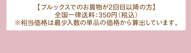 【ブルックスでのお買物が2回目以降の方】全国一律送料：350円(税込)  ※相当価格は最少入数の単品の価格から算出しています。