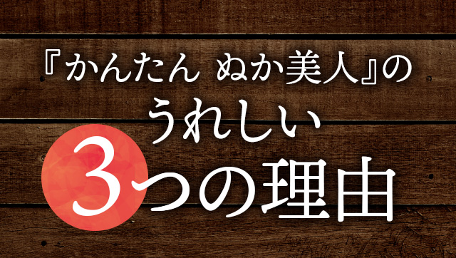 『かんたん ぬか美人』のうれしい3つの理由