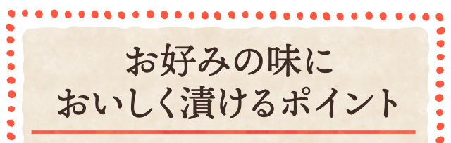 お好みの味においしく漬けるポイント