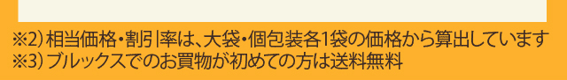 ※2)相当価格は、大袋・個包装各1袋の定価から算出しています。 ※3)ブルックスでのお買物が初めての方は送料無料