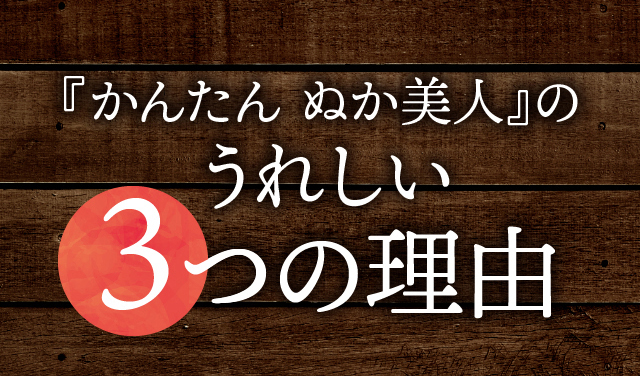 『かんたん ぬか美人』のうれしい3つの理由