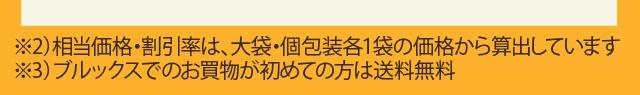 ※2)相当価格は、大袋・個包装各1袋の定価から算出しています。 ※3)ブルックスでのお買物が初めての方は送料無料