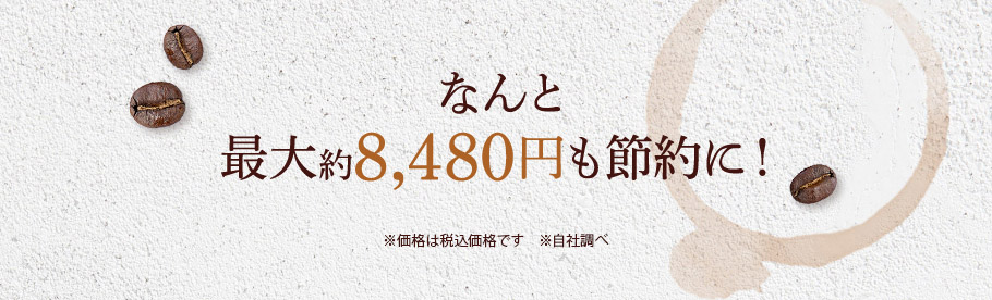 なんと 最大約8480円も 節約に！　※価格は税込価格です　※自社調べ