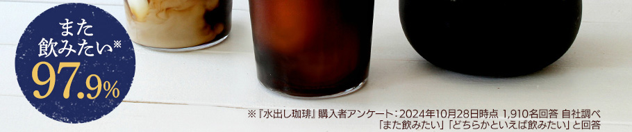 また飲みたい※　97.9％　※『水出し珈琲』購入者アンケート：2024年10月28日時点 1,910名回答 自社調べ