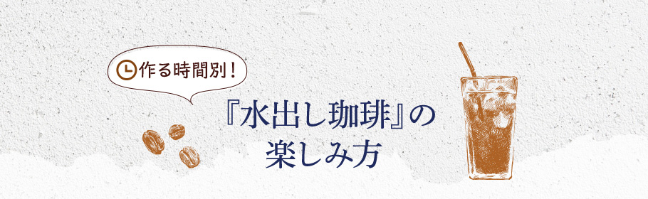 作る時間別！『水出し珈琲』の楽しみ方