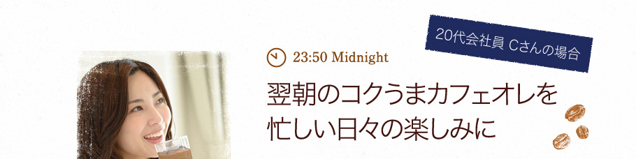【20代会社員Cさんの場合】翌朝のコクうまカフェオレを 忙しい日々の楽しみに