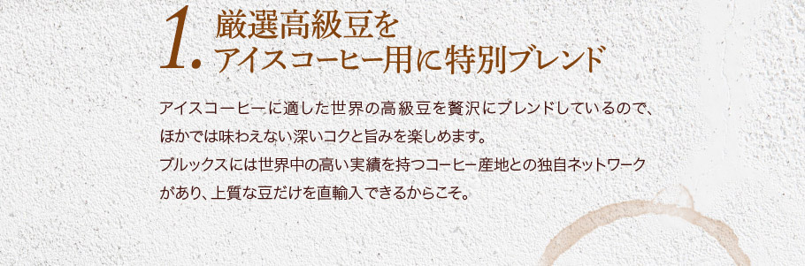 １．厳選高級豆を アイスコーヒー用に特別ブレンド