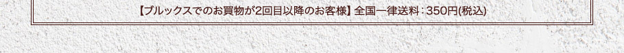 【ブルックスでのお買物が2回目以降のお客様】全国一律送料：350円(税込)