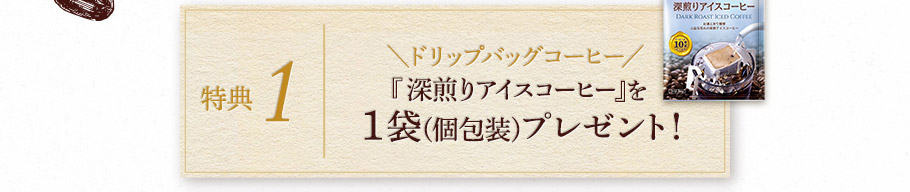 特典1　＼ドリップバッグコーヒー／『深煎りアイスコーヒー』を1袋プレゼント！