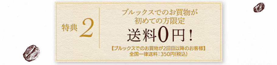特典2　ブルックスでのお買物が初めての方限定　送料0円！　【ブルックスでのお買物が2回目以降のお客様】全国一律送料：350円(税込)