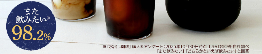 また飲みたい※　98.2％　※『水出し珈琲』購入者アンケート：2025年10月30日時点 1,961名回答 自社調べ