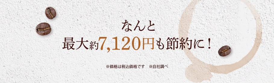 なんと 最大約7120円も 節約に！　※価格は税込価格です　※自社調べ