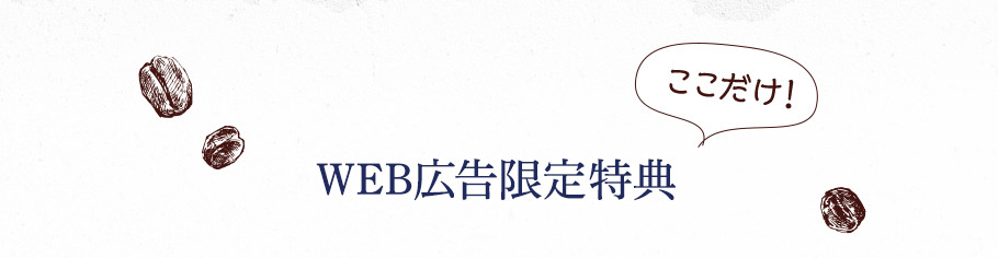 WEB広告限定特典＼ここだけ！／