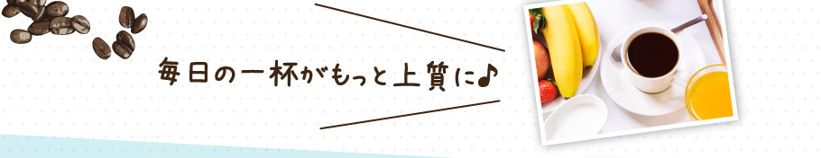 毎日の1杯がもっと上質に♪