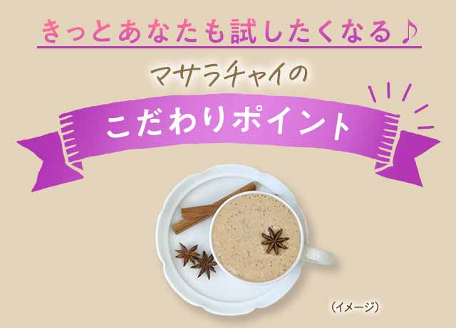 きっとあなたも試したくなる♪ マサラチャイのこだわりポイント