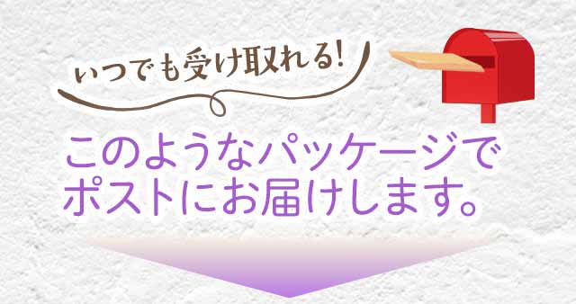 ＼いつでも受け取れる！／このようなパッケージでポストにお届けします！